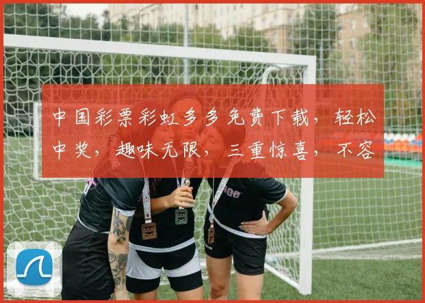 中国彩票彩虹多多免费下载，轻松中奖，趣味无限，三重惊喜，不容错过