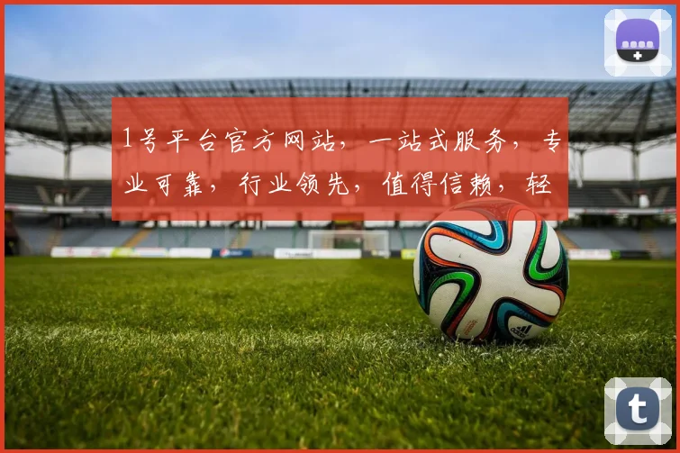 1号平台官方网站，一站式服务，专业可靠，行业领先，值得信赖，轻松开启财富之门