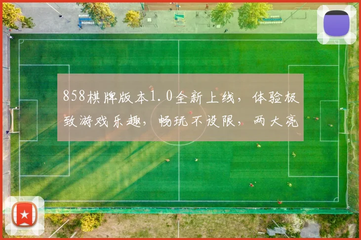 858棋牌版本1.0全新上线，体验极致游戏乐趣，畅玩不设限，两大亮点不容错过，速来体验