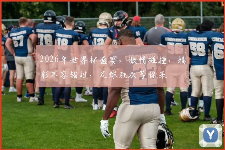 2026年世界杯盛宴，激情碰撞，精彩不容错过，足球狂欢等你来