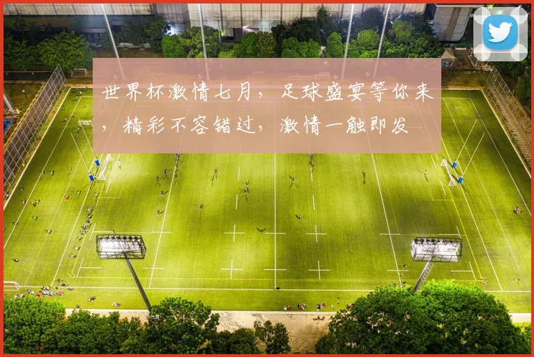世界杯激情七月，足球盛宴等你来，精彩不容错过，激情一触即发