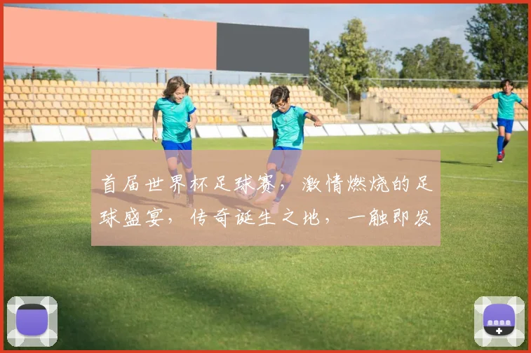 首届世界杯足球赛，激情燃烧的足球盛宴，传奇诞生之地，一触即发